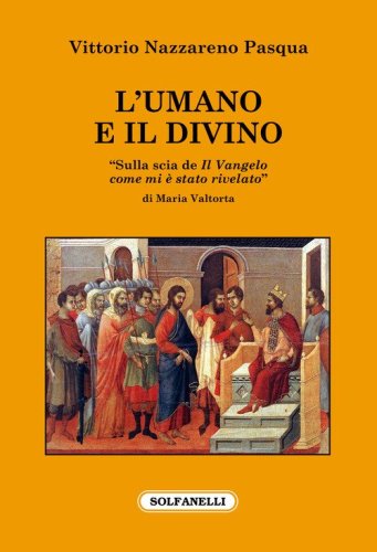 L'umano e il divino. &laquo;Sulla scia de Il Vangelo come mi &egrave; stato rivelato&raquo; di Maria Valtorta