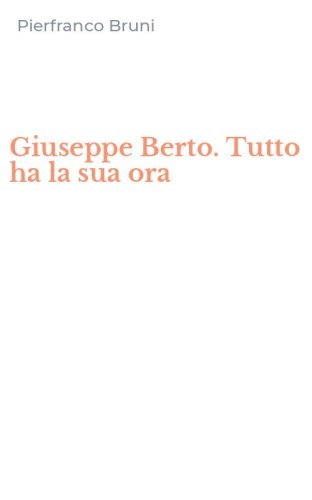 Giuseppe Berto. Tutto ha la sua ora