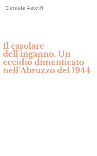 Il casolare dell'inganno. Un eccidio dimenticato nell'Abruzzo del 1944