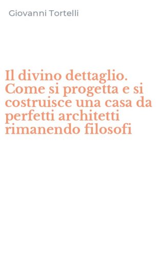 Il divino dettaglio. Come si progetta e si costruisce una casa da perfetti architetti rimanendo filosofi