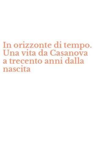 In orizzonte di tempo. Una vita da Casanova a trecento anni dalla nascita
