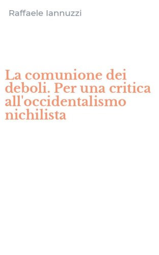 La comunione dei deboli. Per una critica all'occidentalismo nichilista