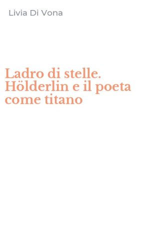 Ladro di stelle. H&ouml;lderlin e il poeta come titano
