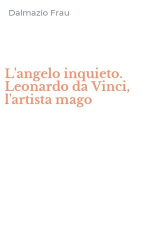 L'angelo inquieto. Leonardo da Vinci, l'artista mago