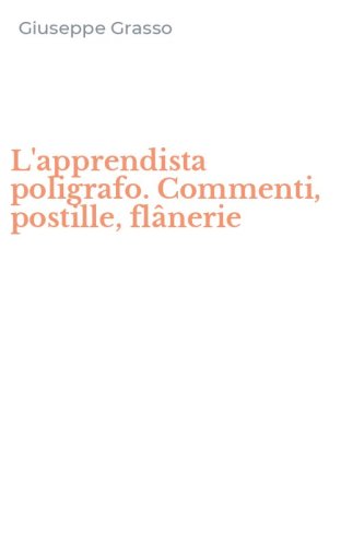 L'apprendista poligrafo. Commenti, postille, fl&acirc;nerie