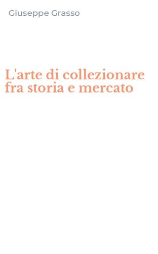 L'arte di collezionare fra storia e mercato