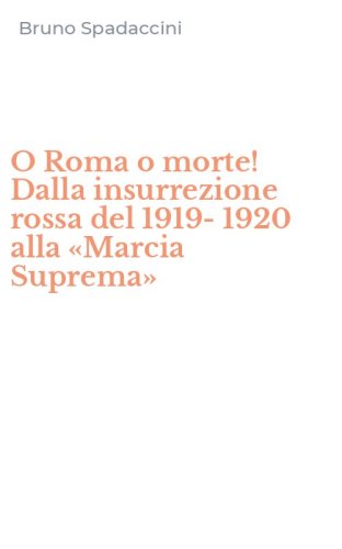 O Roma o morte! Dalla insurrezione rossa del 1919-1920 alla &laquo;Marcia Suprema&raquo;