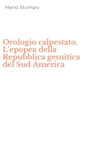Orologio calpestato. L'epopea della Repubblica gesuitica del Sud America