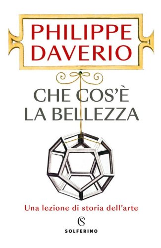 Che cos'&egrave; la bellezza. Una lezione di storia dell'arte