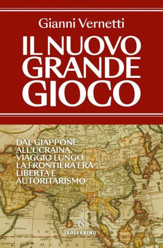 Il nuovo grande gioco. Dal Giappone all'Ucraina. Viaggio lungo la frontiera tra libert&agrave; e autoritarismo