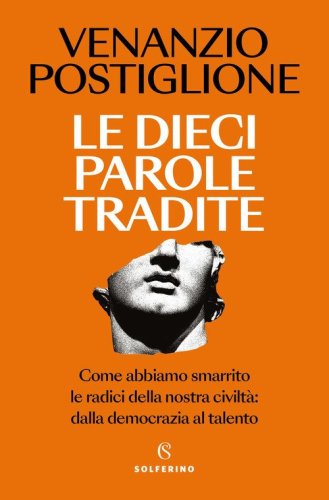 Le dieci parole tradite. Come abbiamo smarrito le radici della nostra civilt&agrave;: dalla democrazia al talento
