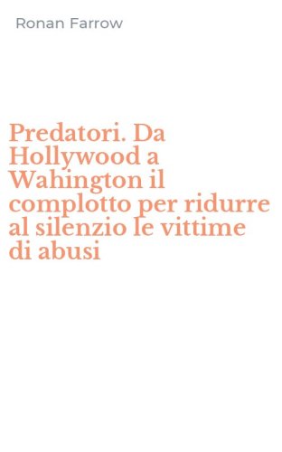 Predatori. Da Hollywood a Wahington il complotto per ridurre al silenzio le vittime di abusi