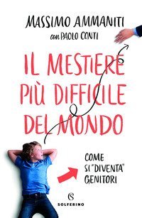 Il mestiere pi&ugrave; difficile del mondo. Come si &laquo;diventa&raquo; genitori