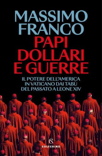 Papi, dollari e guerre. Il potere dell'America in Vaticano dai tab&ugrave; del passato a Leone XIV