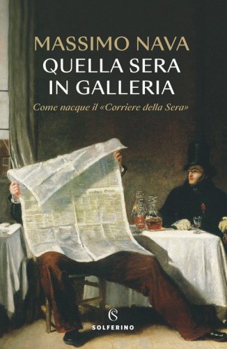 Quella sera in galleria. Come nacque il &laquo;Corriere della Sera&raquo;