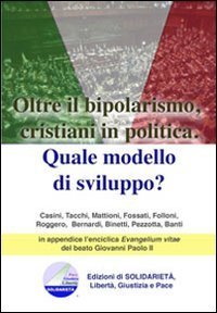 Oltre il bipolarismo, cristiani in politica. Quale modello di sviluppo? In appendice l'enciclica &laquo;Evangelium vitae&raquo; del beato Giovanni Paolo II