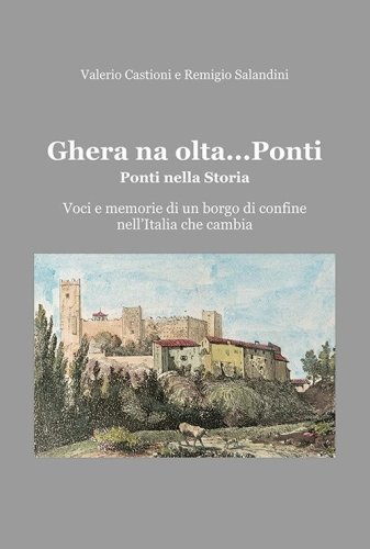 Ghera na olta... Ponti. Ponti nella storia. Voci e memorie di un borgo di confine nell'Italia che cambia