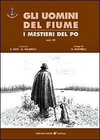 Gli uomini del fiume. I mestieri del Po