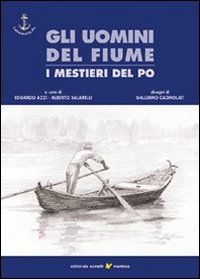 Gli uomini del fiume. I mestieri del Po