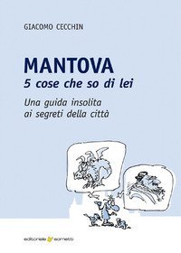 Mantova. 5 cose che so di lei. Una guida insolita ai segreti della citt&agrave;