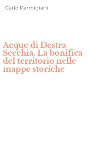 Acque di Destra Secchia. La bonifica del territorio nelle mappe storiche