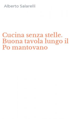 Cucina senza stelle. Buona tavola lungo il Po mantovano