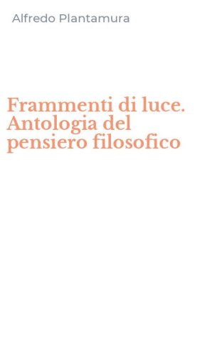 Frammenti di luce. Antologia del pensiero filosofico