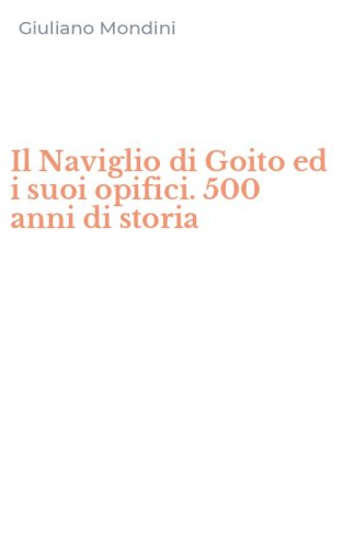 Il Naviglio di Goito ed i suoi opifici. 500 anni di storia
