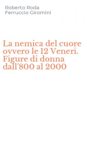La nemica del cuore ovvero le 12 Veneri. Figure di donna dall'800 al 2000