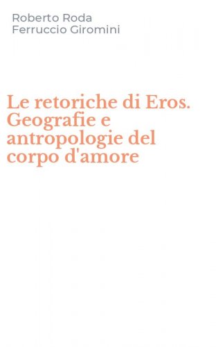 Le retoriche di Eros. Geografie e antropologie del corpo d'amore