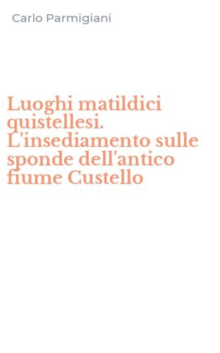 Luoghi matildici quistellesi. L'insediamento sulle sponde dell'antico fiume Custello