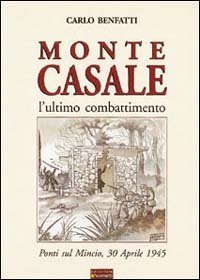 Monte Casale. L'ultimo combattimento. Ponti sul Mincio, 30 aprile 1945