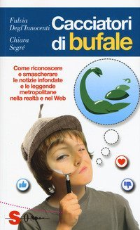 Cacciatori di bufale. Come riconoscere e smascherare le notizie infondate e le leggende metropolitane nella realt&agrave; e nel Web