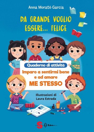 Da grande voglio essere felice. Quaderno di attivit&agrave;. Imparo a sentirmi bene e ad amare me stesso