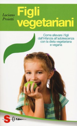 Figli vegetariani. Come allevare i figli dall'infanzia all'adolescenza con la dieta vegetariana e vegana - DIETA VEGETARIANA E VEGANA
