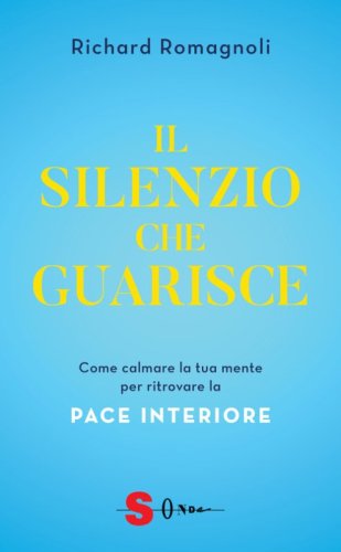 Il silenzio che guarisce. Come calmare la tua mente per ritrovare la pace interiore