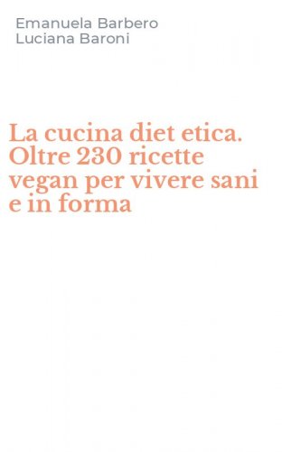 La cucina diet etica. Oltre 230 ricette vegan per vivere sani e in forma
