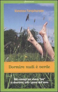 Dormire nudi &egrave; verde. 366 consigli per vivere &laquo;bio&raquo; (e divertirsi) tutti i giorni dell'anno