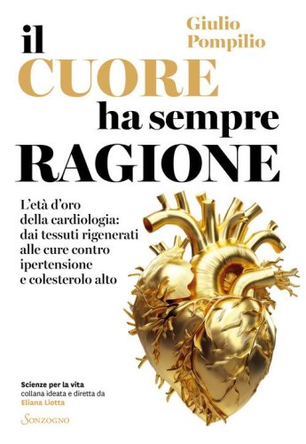 Il cuore ha sempre ragione. L'et&agrave; d'oro della cardiologia: dai tessuti rigenerati alle cure contro ipertensione e colesterolo alto