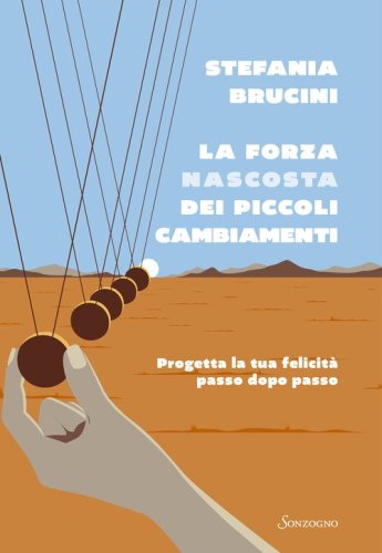La forza nascosta dei piccoli cambiamenti. Progetta la tua felicit&agrave; passo dopo passo