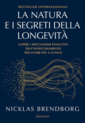 La natura e i segreti della longevit&agrave;. Capire i meccanismi evolutivi dell'invecchiamento per vivere pi&ugrave; a lungo
