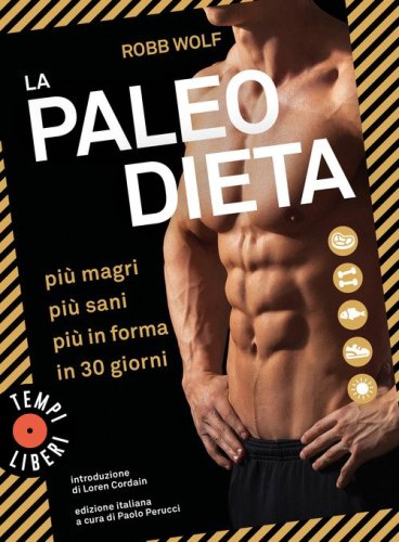 La paleo dieta. Pi&ugrave; magri, pi&ugrave; sani, pi&ugrave; in forma in 30 giorni