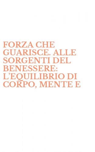 FORZA CHE GUARISCE. ALLE SORGENTI DEL BENESSERE: L'EQUILIBRIO DI CORPO, MENTE E - SPIRITO (LA)