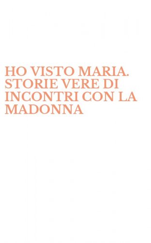 HO VISTO MARIA. STORIE VERE DI INCONTRI CON LA MADONNA