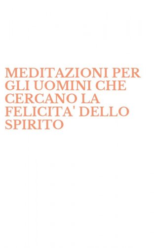MEDITAZIONI PER GLI UOMINI CHE CERCANO LA FELICITA' DELLO SPIRITO