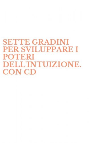 SETTE GRADINI PER SVILUPPARE I POTERI DELL'INTUIZIONE. CON CD