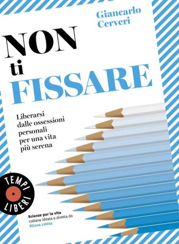 Non ti fissare. Liberarsi dalle ossessioni personali per una vita pi&ugrave; serena