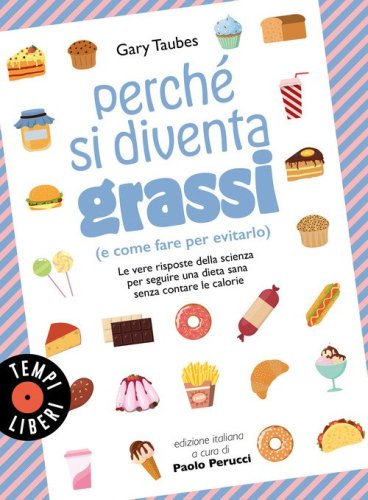 Perch&eacute; si diventa grassi (e come fare per evitarlo). Le vere risposte della scienza per seguire una dieta sana senza contare le calorie