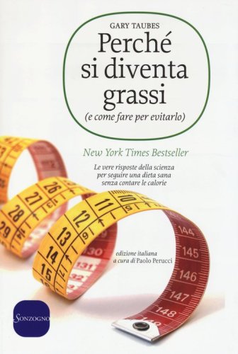 Perch&eacute; si diventa grassi (e come fare per evitarlo). Le vere risposte della scienza per seguire una dieta sana senza contare le calorie