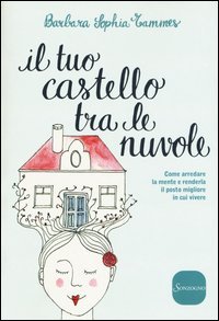 Il tuo castello tra le nuvole. Come arredare la mente e renderla il posto migliore in cui vivere